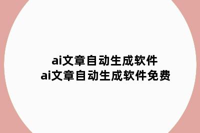 ai文章自动生成软件 ai文章自动生成软件免费